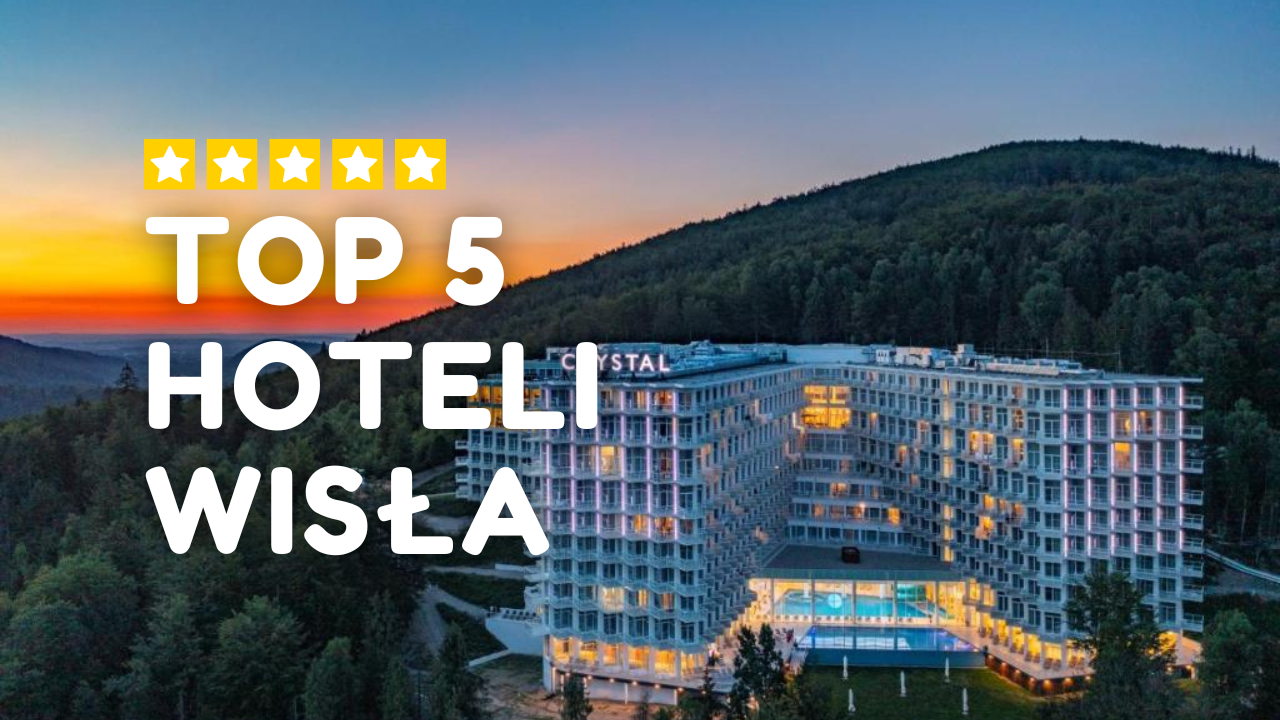 TOP 5 Hoteli w Wiśle, Najlepsze hotele Wisła, Top hotele Wisła