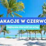 Wakacje w Czerwcu 🤔 Najlepsze kierunki na urlop 💚💛