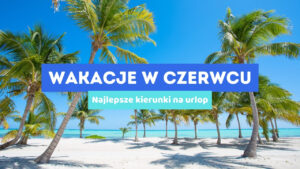 Wakacje w Czerwcu 🤔 Najlepsze kierunki na urlop 💚💛