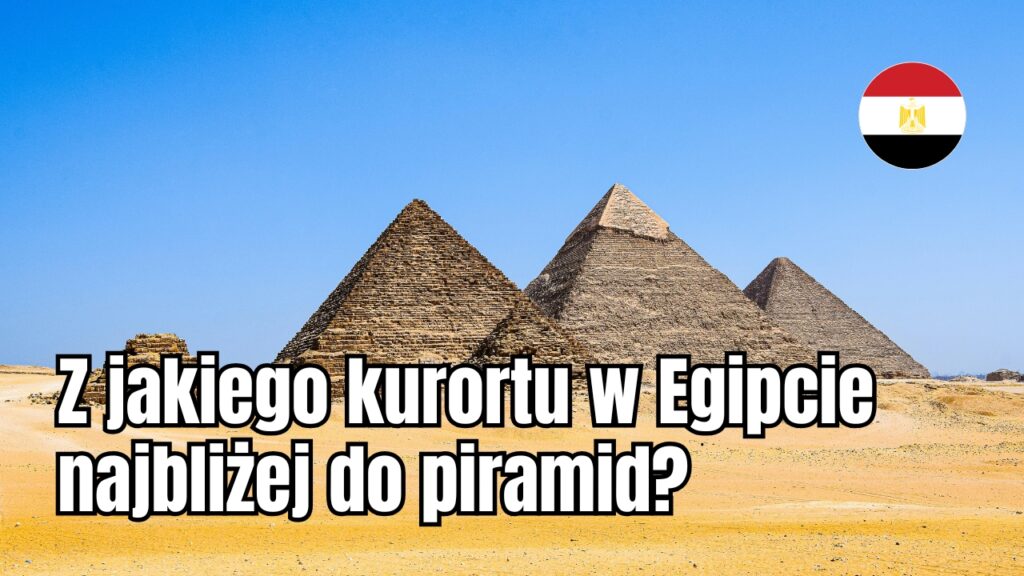 Z jakiego kurortu w Egipcie najbliżej do piramid?