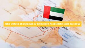 Jaka waluta obowiązuje w Emiratach Arabskich i jakie są ceny?