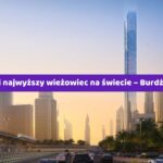 Dubaj buduje drugi najwyższy wieżowiec na świecie – Burdż Azizi