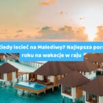 Kiedy lecieć na Malediwy? Najlepsza pora roku na wakacje w raju