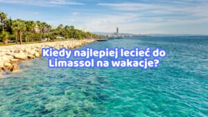 Kiedy najlepiej lecieć do Limassol na wakacje?