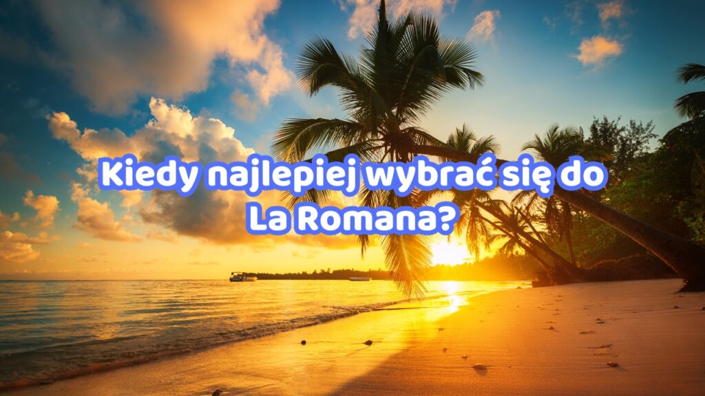 Kiedy najlepiej wybrać się do La Romana