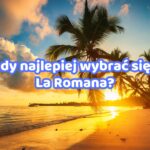 Kiedy najlepiej wybrać się do La Romana? – Przewodnik dla turystów all inclusive