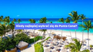 Kiedy najlepiej wybrać się do Punta Cana? – Przewodnik dla turystów all inclusive