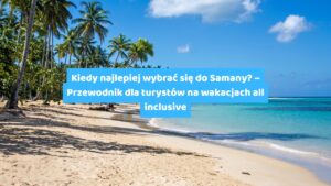 Kiedy najlepiej wybrać się do Samany – Przewodnik dla turystów na wakacjach all inclusive