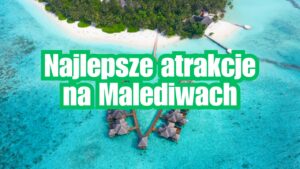 Najlepsze atrakcje na Malediwach – Co warto zobaczyć? Top Atrakcje na Malediwach