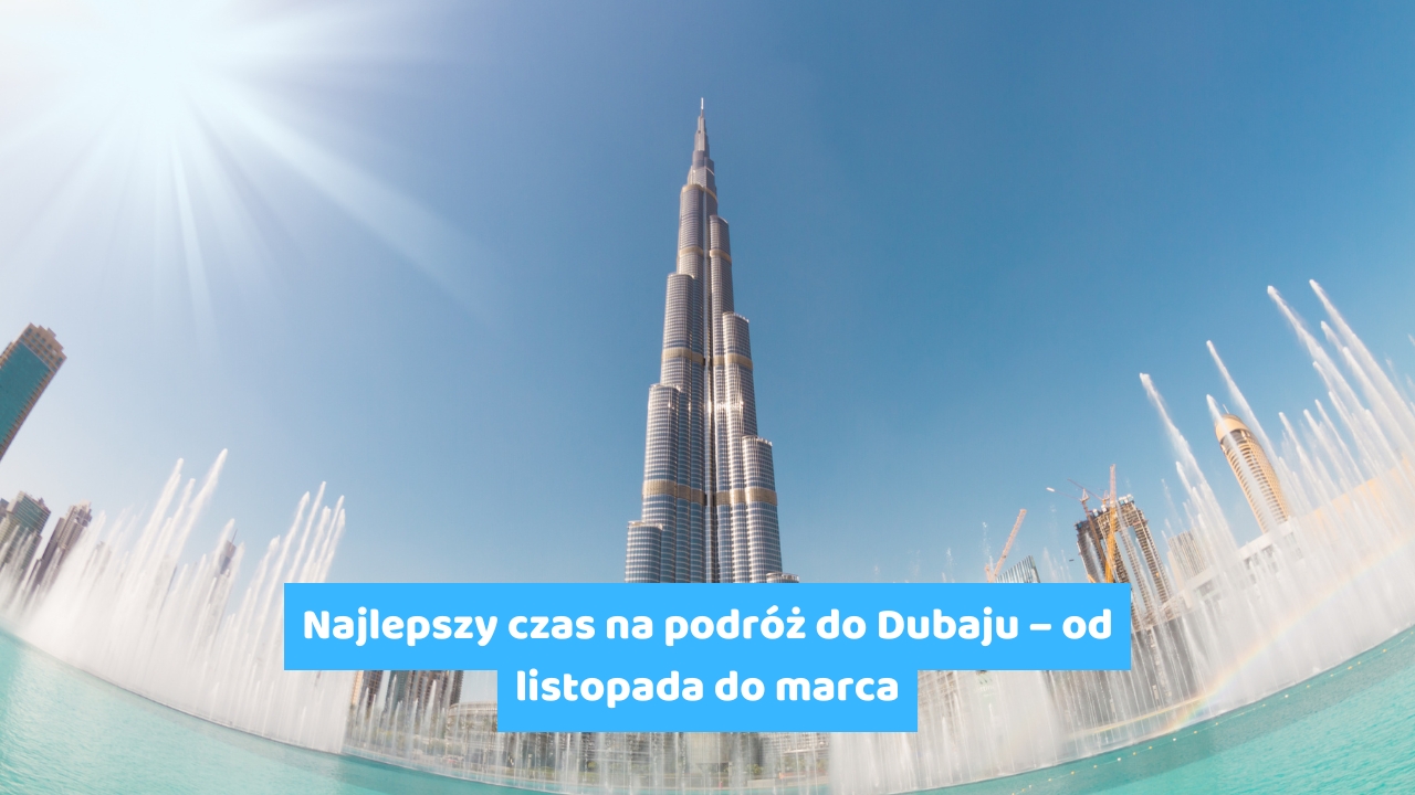 Najlepszy czas na podróż do Dubaju – od listopada do marca