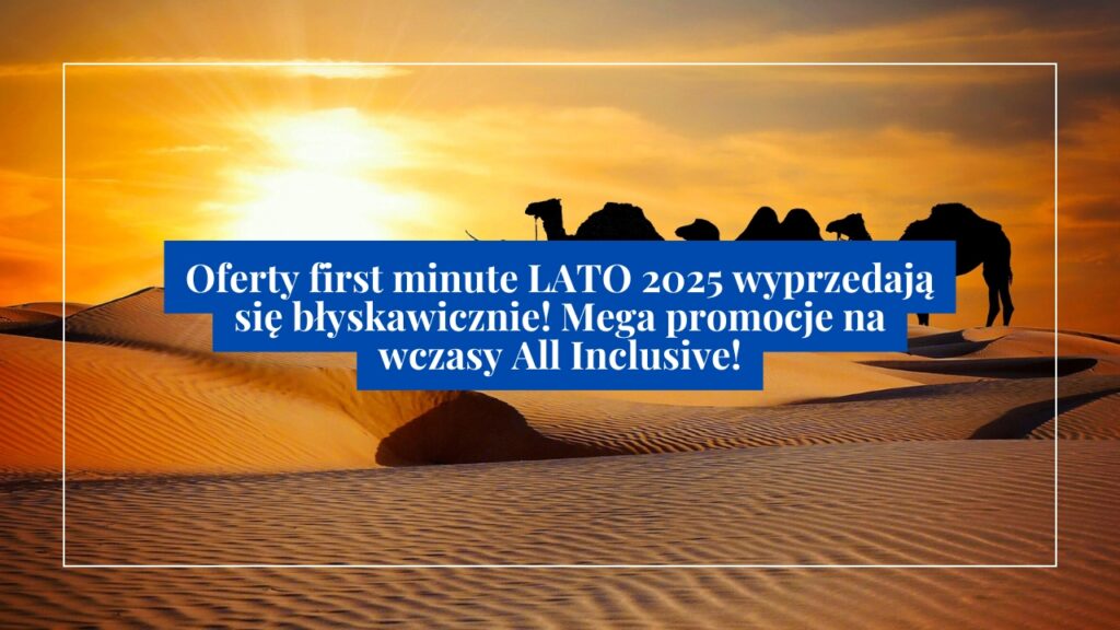 Oferty first minute LATO 2025 wyprzedają się błyskawicznie! Mega promocje na wczasy All Inclusive!