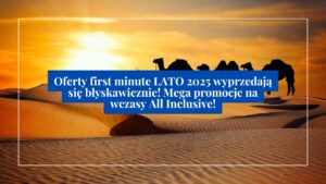 Oferty first minute LATO 2025 wyprzedają się błyskawicznie! Mega promocje na wczasy All Inclusive!