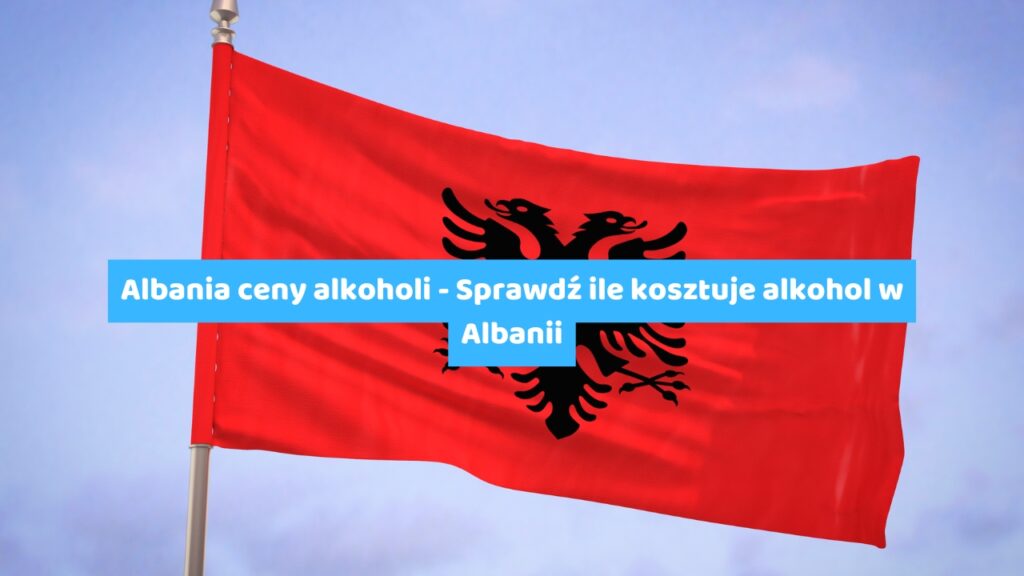 Albania ceny alkoholi - Sprawdź ile kosztuje alkohol w Albanii