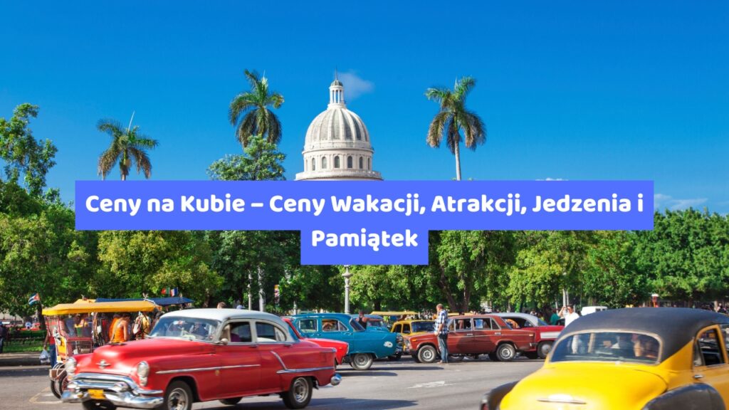 Ceny na Kubie – Ceny Wakacji, Atrakcji, Jedzenia i Pamiątek