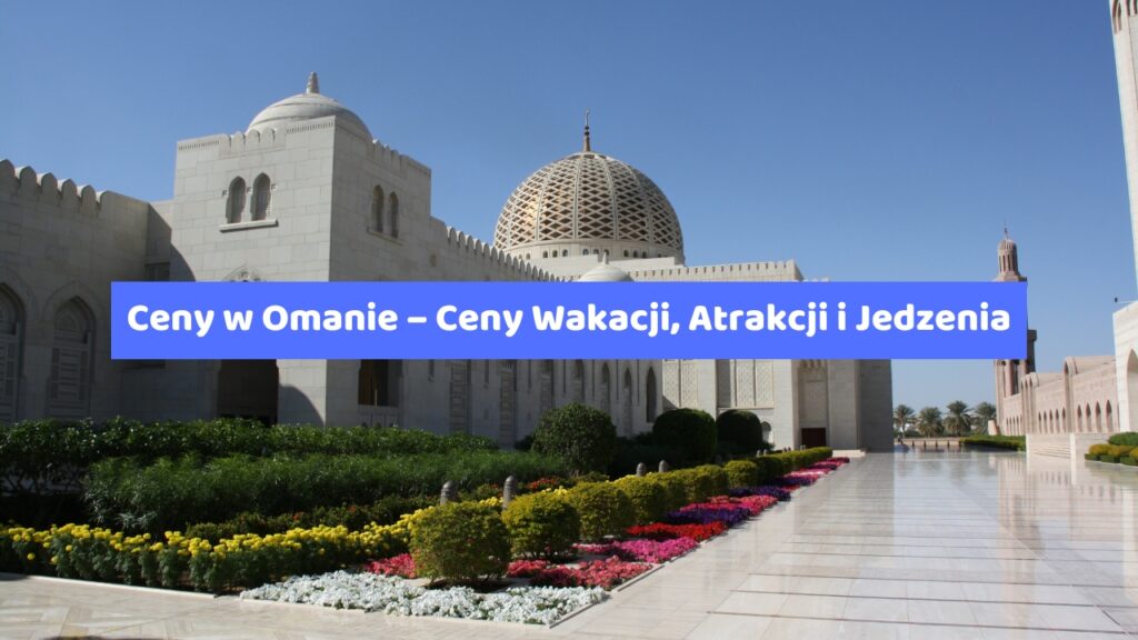 Ceny w Omanie – Ceny Wakacji, Atrakcji i Jedzenia