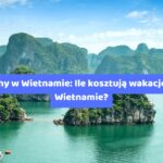 Ceny w Wietnamie: Ile kosztują wakacje w Wietnamie?