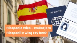 Hiszpania wiza – wakacje w Hiszpanii z wizą czy bez?