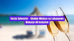 Turcja Sylwester – Idealne Miejsce na Luksusowe Wakacje All Inclusive 🎊☀️