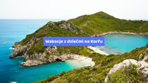 Wakacje z dziećmi na Korfu – Idealne miejsce na rodzinny wypoczynek