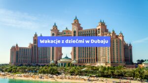 Wakacje z dziećmi w Dubaju