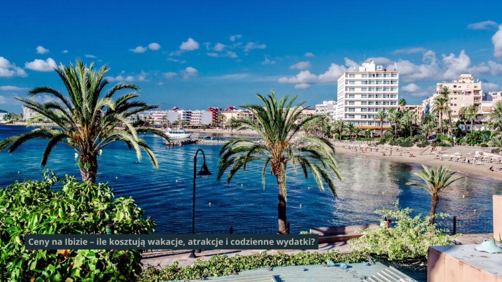 Ceny na Ibizie – ile kosztują wakacje, atrakcje i codzienne wydatki?