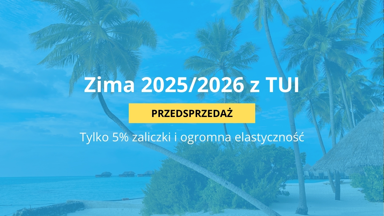 TUI rusza z przedsprzedażą Zima 2025/26 First Minute® – tylko 5% zaliczki i ogromna elastyczność