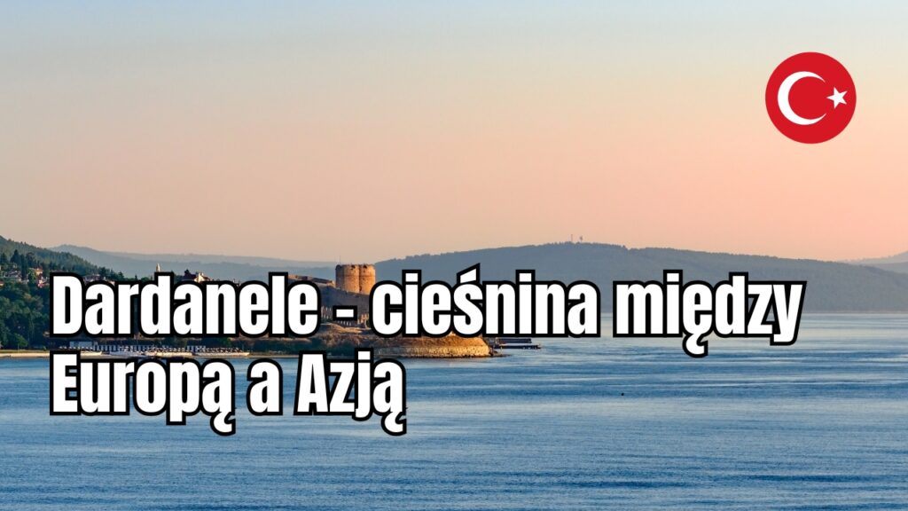 Dardanele – cieśnina między Europą a Azją