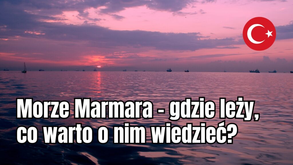 Morze Marmara – gdzie leży, co warto o nim wiedzieć?