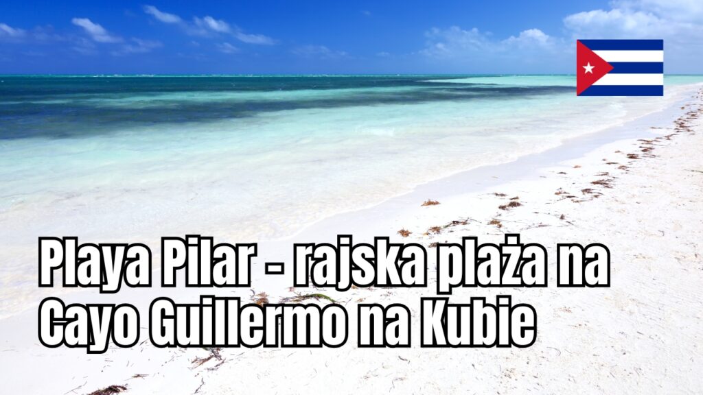 Playa Pilar – rajska plaża na Cayo Guillermo na Kubie