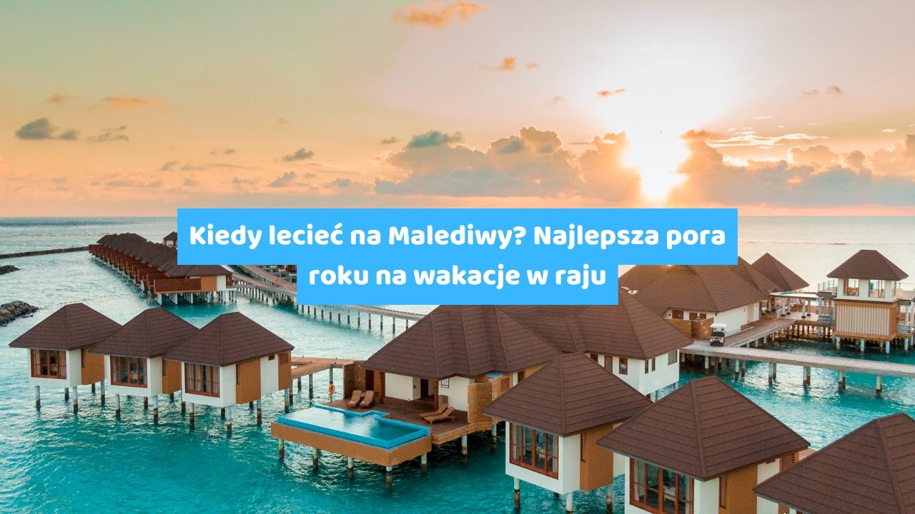 Kiedy lecieć na Malediwy Najlepsza pora roku na wakacje w raju